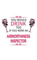 You Would Drink Too If You Were An Airworthiness Inspector: Awesome Airworthiness Inspector Notebook, Journal Gift, Diary, Doodle Gift or Notebook - 6 x 9 Compact Size- 109 Blank Lined Pages