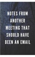 Notes From Another Meeting That Should Have Been An Email: Funny Gift for Coworkers & Friends - Blank Work Journal with Sarcastic Office Humour Quote for Women & Men Colleagues - Adult Gift for Secret Santa,