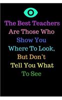 The Best Teachers Are Those Who Show You Where To Look, But Don't Tell You What To See: Journal containing Inspirational Quotes (Teacher Appreciation Journal)