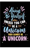 Always Be Yourself Unless You Can Be A Unicorn Then Always Be A Unicorn