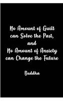 No Amount of Guilt can Solve the Past and No Amount of Anxiety- Buddha: Blank Lined Anxiety Journals (6"x9"). Motivational, Spiritual, inspirational and positive Gifts for men and women to beat anxiety, fears, worries, p