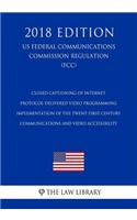 Closed Captioning of Internet Protocol-Delivered Video Programming - Implementation of the Twent-First Century Communications and Video Accessibility (US Federal Communications Commission Regulation) (FCC) (2018 Edition)