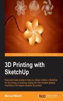 3D Printing with Sketchup: Real-world Case Studies to Help You Design Models in Sketchup for 3d Printing on Anything Ranging from the Smallest Desktop Machines to the Largest In