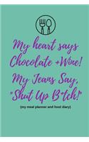 My Heart Says Chocolate and Wine, My Jeans Say Shut Up B*tch! (My Meal Planner and Food Diary)