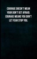 Courage Doesn't Mean Your Don't Get Afraid. Courage Means You Don't Let Fear Stop You.