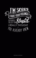 I'm Sorry I Hurt Your Feelings When I Called You Stupid I Really Thought You Already Knew