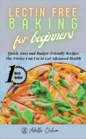 Lectin Free Baking for Beginners: Quick, Easy and Budget-Friendly Recipes The Novice Can Use to Get Advanced Health