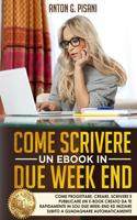 Come Scrivere un eBook in due week end: Come Progettare, Creare, Scrivere e Pubblicare un e-book creato da te rapidamente in soli due week end ed iniziare subito a GUADAGNARE automaticamen