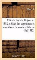 Édit Du Roi Du 11 Janvier 1552, Touchant La Création Des Nouvelles Offices Des Capitaines: Et Munitions de Nostre Artillerie, Que Des Vires de Noz Camps Et Armées