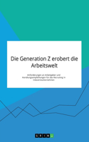 Die Generation Z erobert die Arbeitswelt. Anforderungen an Arbeitgeber und Handlungsempfehlungen für das Recruiting in Industrieunternehmen