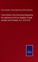 Tracts Written in the Controversy Respecting the Legitimacy of Amicia, Daughter of Hugh Cyveliok, Earl of Chester, A.D. 1673-1679