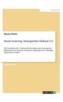 Smart Sourcing. Strategischer Einkauf 4.0: Wie beeinflusst die 4. Industrielle Revolution den strategischen Einkauf und wie könnten strategische Einkaufprozesse zukünftig abgewickelt werden?