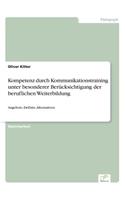 Kompetenz durch Kommunikationstraining unter besonderer Berücksichtigung der beruflichen Weiterbildung: Angebote, Defizite, Alternativen(German)