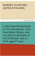 Letters from Mesopotamia in 1915 and January, 1916, from Robert Palmer, Who Was Killed in the Battle of Um El Hannah, June 21, 1916, Aged 27 Years