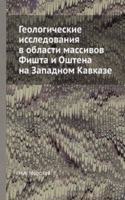 Geologicheskie issledovaniya v oblasti massivov Fishta i Oshtena na Zapadnom Kavkaze