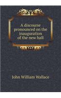 A discourse pronounced on the inauguration of the new hall: (English)