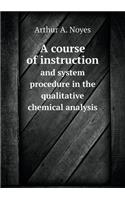 A Course of Instruction and System Procedure in the Qualitative Chemical Analysis