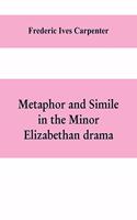 Metaphor and simile in the minor Elizabethan drama: A Dissertation presented to the faculty of arts, Literature, and Science, of the University of Chicago, in Candidacy for the Degree of Doctor of Phi