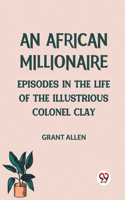 African Millionaire Episodes in the Life of the Illustrious Colonel Clay