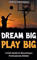 Dream Big, Play Big: A Kids Guide to Becoming a Professional Athlete