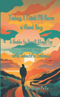 Today, I Think I'll Have aa Good Day: A Guide to Small Steps for Better Days w/ Scientific Evidence