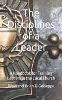 Disciplines of a Leader: A Handbook for Training Leaders in the Local Church