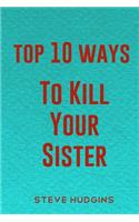 Top 10 Ways To Kill Your Sister