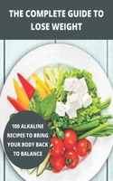 The complete guide to lose weight: 100 alkaline recipes to bring your body back to balance