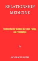 Relationship Medicine: 11-Step Plan for Building Our Love, Family, and Friendships