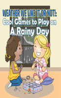Weather We Like It or Not!: Cool Games to Play on A Rainy Day
