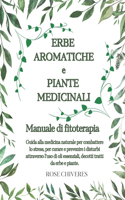 Erbe aromatiche e piante medicinali: manuale di fitoterapia: Guida alla medicina naturale per combattere lo stress, per curare e prevenire i disturbi e i dolori del corpo attraverso l'u