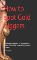 How to spot Gold diggers: Unveiling Gold Diggers: A Comprehensive Guide to Identifying and Avoiding Financial Predators(1 I)