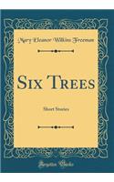 Six Trees: Short Stories (Classic Reprint)