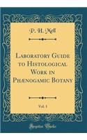 Laboratory Guide to Histological Work in PhÃ¦nogamic Botany, Vol. 1 (Classic Reprint)