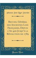 Recueil GÃ©nÃ©ral Des Anciennes Lois FranÃ§aises, Depuis l'An 420 Jusqu'Ã  La RÃ©volution de 1789 (Classic Reprint)