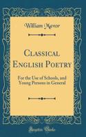 Classical English Poetry: For the Use of Schools, and Young Persons in General (Classic Reprint)
