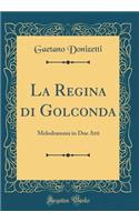 La Regina Di Golconda: Melodramma in Due Atti (Classic Reprint)