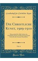 Die Christliche Kunst, 1909-1910, Vol. 6: Monatschrift FÃ¼r Alle Gebiete Der Christlichen Kunst Und Kunstwissenschaft Sowie FÃ¼r Das Gesamte Kunstleben (Classic Reprint): Monatschrift FÃ¼r Alle Gebiete Der Christlichen Kunst Und Kunstwissenschaft Sowie FÃ¼r Das Gesamte Kunstleben (Classic Reprint)