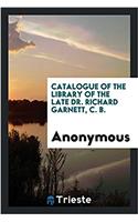 Catalogue of the Library of the Late Dr. Richard Garnett, C. B.