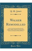 Walker Remodelled: A New Critical Pronouncing Dictionary of the English Language, Adapted to the Present State of Literature and Science; Embodying the Original Stores of Johnson, the Additions of Todd and Webster (Classic Reprint)