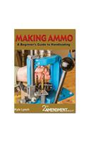 Making Ammo: A Beginner's Guide to Handloading: A Beginner's Guide to Handloading