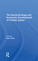 The Social Ecology And Economic Development Of Ciudad Juarez