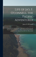 Life of Ja's. F. O'connell, the Pacific Adventurer