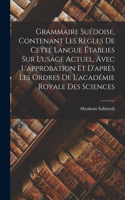 Grammaire Suédoise, Contenant Les Règles De Cette Langue Établies Sur L'usage Actuel, Avec L'approbation Et D'après Les Ordres De L'académie Royale Des Sciences