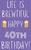 Life Is Brewtiful Happy 40th Birthday