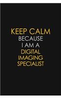 Keep Calm Because I Am A Digital Imaging Specialist