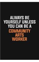Always Be Yourself Unless You Can Be A Community arts worker