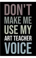 Don't Make Me Use My Art Teacher Voice: Blank Lined Novelty Office Humor Themed Notebook to Write In: With a Versatile Wide Rule Interior: Neutral Color