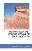 The Black Hawk War, Including a Review of Black Hawk's Life