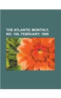The Atlantic Monthly, No. 100, February, 1866 Volume 17: (English)